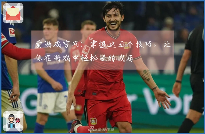 爱游戏官网：掌握这五个技巧，让你在游戏中轻松逆转战局