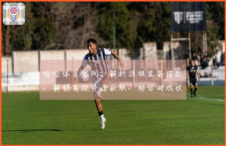 哈哈体育官网：解析顶级装备搭配，解锁高效资源获取，助你游戏收益最大化
