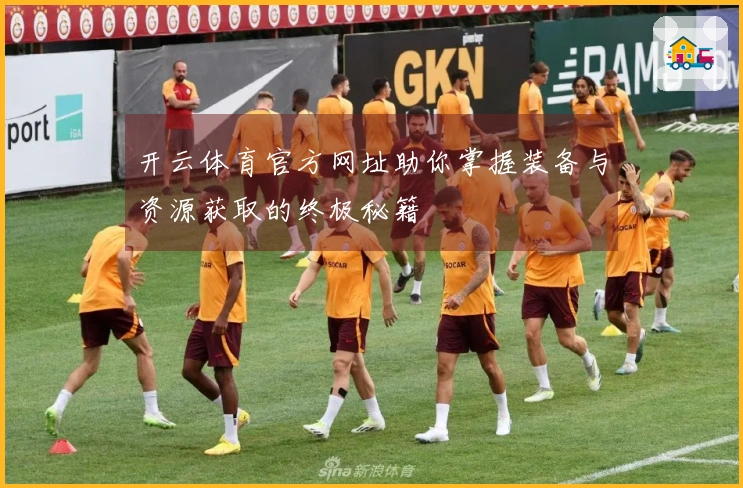 开云体育官方网址助你掌握装备与资源获取的终极秘籍