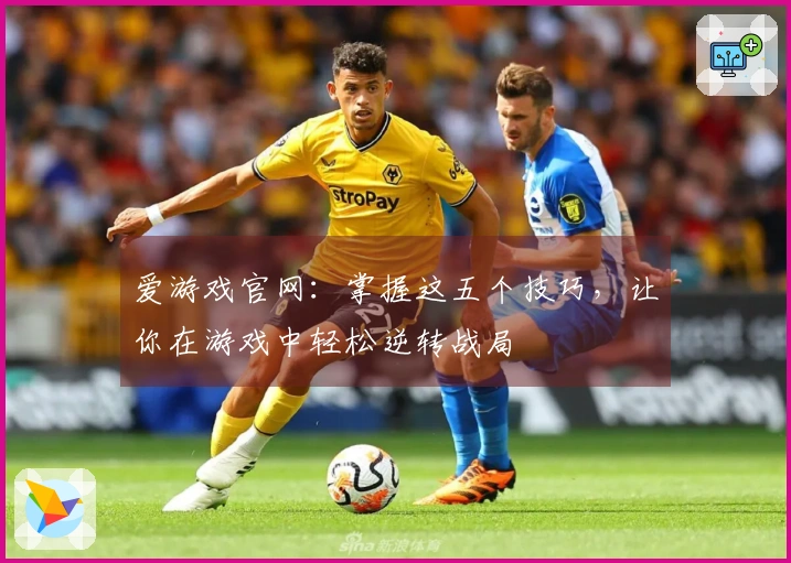 爱游戏官网：掌握这五个技巧，让你在游戏中轻松逆转战局
