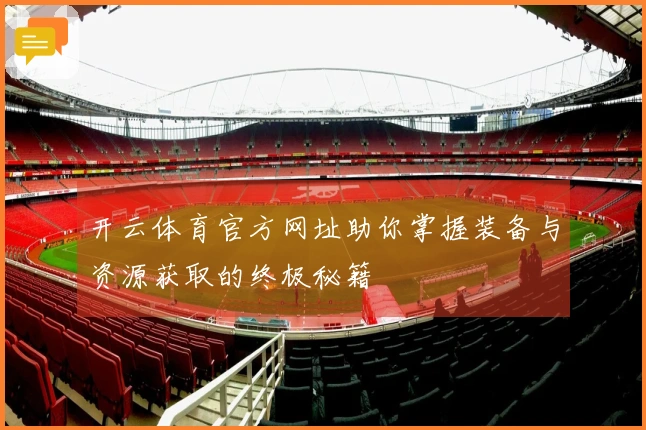 开云体育官方网址助你掌握装备与资源获取的终极秘籍