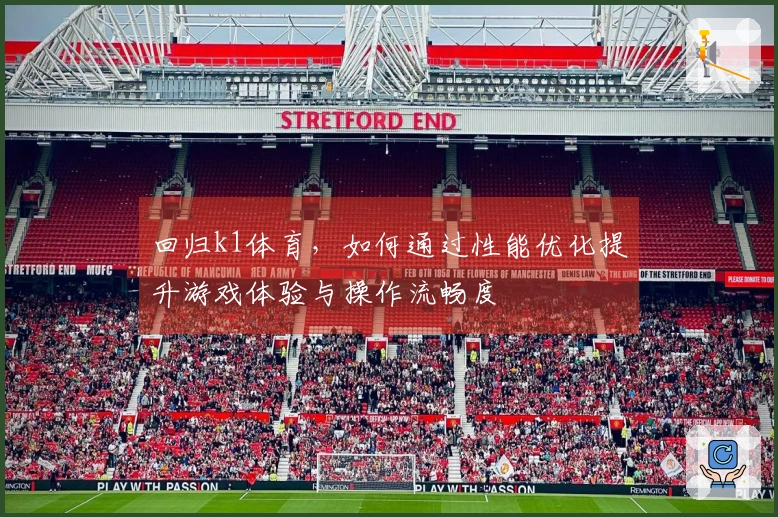 回归k1体育，如何通过性能优化提升游戏体验与操作流畅度