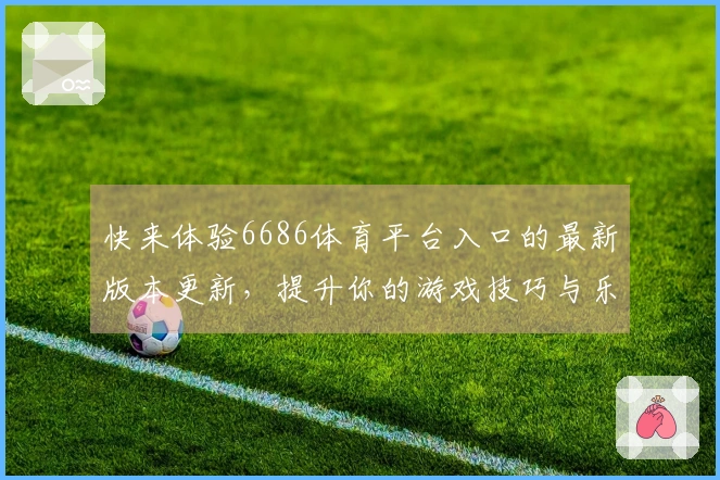 快来体验6686体育平台入口的最新版本更新，提升你的游戏技巧与乐趣！