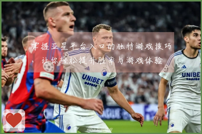 掌握亚星平台入口的独特游戏技巧，让你轻松提升胜率与游戏体验