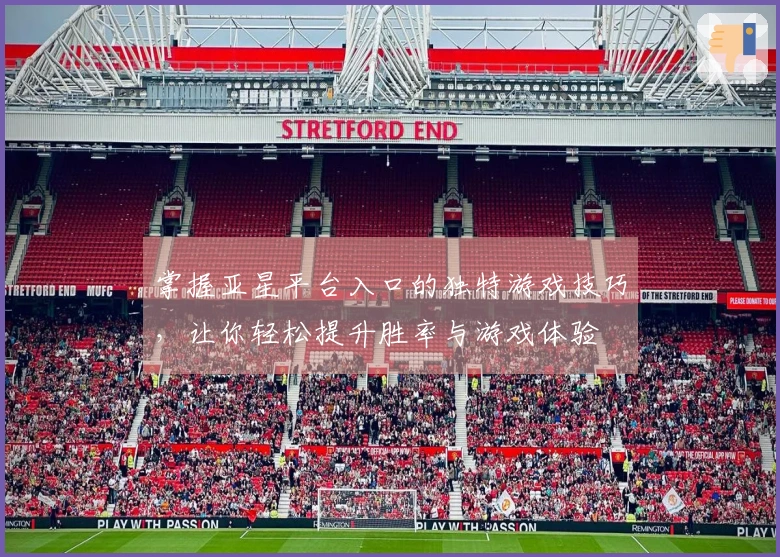 掌握亚星平台入口的独特游戏技巧，让你轻松提升胜率与游戏体验