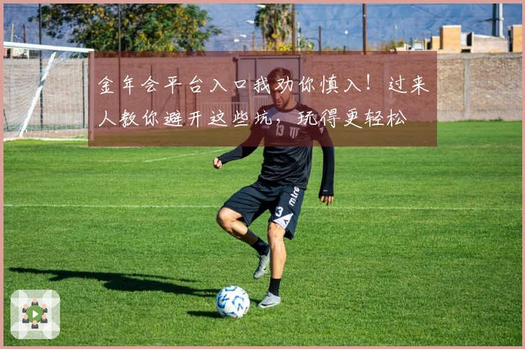 金年会平台入口我劝你慎入！过来人教你避开这些坑，玩得更轻松