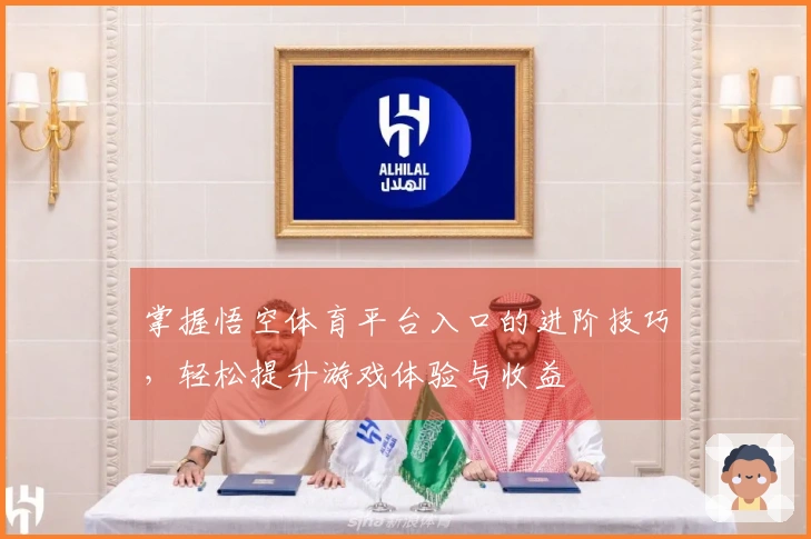 掌握悟空体育平台入口的进阶技巧，轻松提升游戏体验与收益
