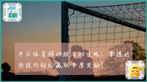 开云体育移动版活动攻略：掌握这些技巧轻松赢取丰厚奖励！