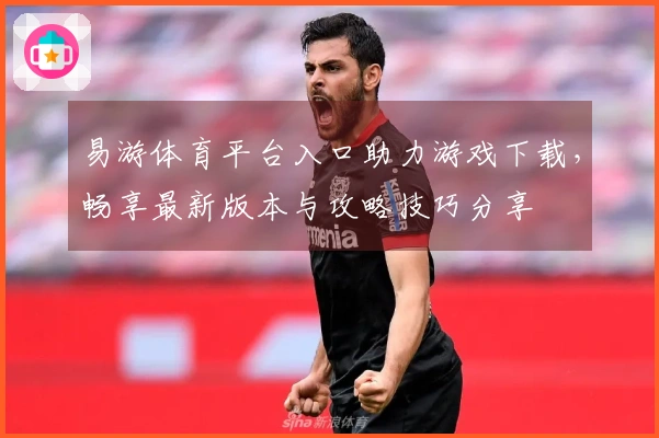 易游体育平台入口助力游戏下载，畅享最新版本与攻略技巧分享